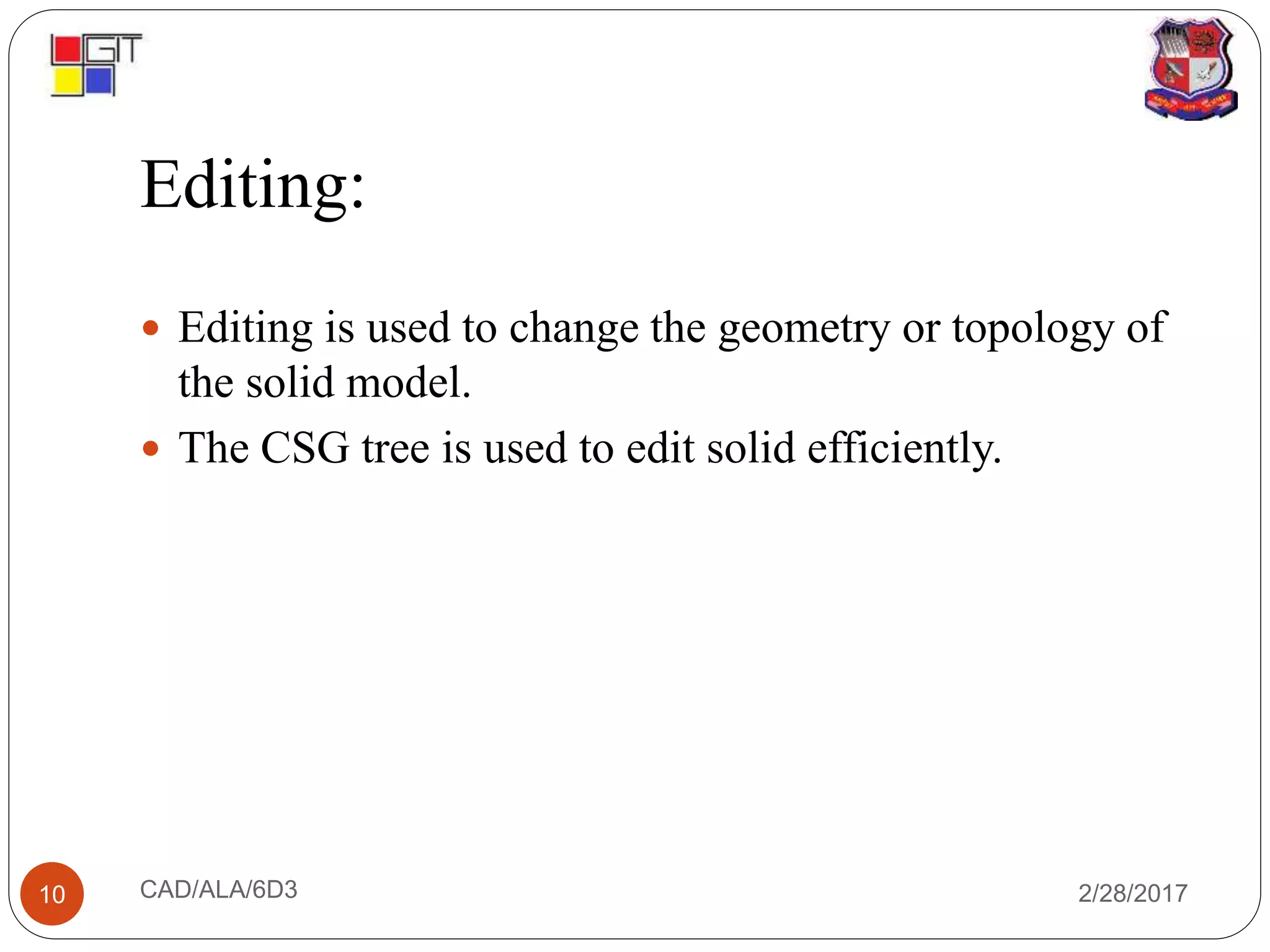 Editing:
2/28/2017CAD/ALA/6D310
 Editing is used to change the geometry or topology of
the solid model.
 The CSG tree is used to edit solid efficiently.
 