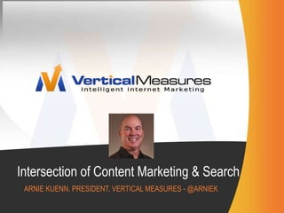 Intersection of Content Marketing & Search Arnie Kuenn, president, vertical Measures - @arniek 