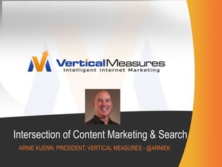 Intersection of Content Marketing & Search<br />Arnie Kuenn, president, vertical Measures - @arniek<br />