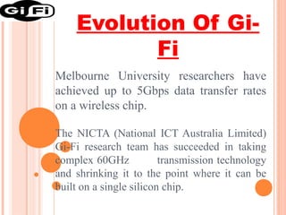 Evolution Of GiFi
Melbourne University researchers have
achieved up to 5Gbps data transfer rates
on a wireless chip.
The N...