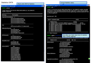 Statistics DATA
ENB03> pmom
110325-18:50:10 10.0.0.164 8.0r ERBS_NODE_MODEL_B_1_40_COMPLETE
stopfile=/tmp/5100
#######################################################################
MO Class Pm Counters
#######################################################################
CapacityConnectedUsers 5
pmLicConnectedUsersActual
pmLicConnectedUsersDistr [24]
pmLicConnectedUsersHardLimit
pmLicConnectedUsersLicense
pmLicConnectedUsersTimeCong
----------------------------------------------------------------------------------
Cpu 1
pmProcessorLoadDistr [11] (deprecated)
----------------------------------------------------------------------------------
DlBasebandCapacity 4
pmLicDlCapActual
pmLicDlCapDistr [20]
pmLicDlCapLicense
pmLicDlCapMax (deprecated)
----------------------------------------------------------------------------------
DlPrbCapacity 3
pmLicDlPrbCapActual
pmLicDlPrbCapDistr [20]
pmLicDlPrbCapLicense
----------------------------------------------------------------------------------
ENodeBFunction 3
pmHwUtilDl [20]
pmHwUtilUl [20]
pmPdcpPktDiscDlEth
----------------------------------------------------------------------------------
EUtranCellFDD 290
pmActiveDrbDlSum
pmActiveDrbUlSum
pmActiveUeDlMax
pmActiveUeDlSum
pmActiveUeUlMax
pmActiveUeUlSum
pmAnrNeighbrelAdd
pmAnrNeighbrelRem
pmBadCovEvalReport
pmBestCellEvalReport
pmCellDownLockAuto
pmCellDownLockMan
Check entire MO for Statistics
ENB03> pst
110326-11:37:28 10.0.0.164 8.0r ERBS_NODE_MODEL_B_1_40_COMPLETE stopfile=/tmp/896
Connecting to 10.0.0.164:56834 (CorbaSecurity=OFF, corba_class=2, java=1.6.0_23, jacoms=
Trying file=C:/cygwin/home/Administrator/moshell_logfiles/logs_moshell/tempfiles/2011036
**** Bootstrapping OK
****
$pmtester_pid = 584
=============================================================
PROXY SCANNER-NAME STATE
=============================================================
1 PREDEF.STATS ACTIVE
16 USERDEF.ENB03-stat.Profile=5000073.Continuous=Y.STATS ACTIVE
30 USERDEF.Scanner_Coming_Pck.Profile=5000071.Continuous=Y.STATS ACTIVE
31 PREDEF.10000.CELLTRACE SUSPENDED
32 PREDEF.10001.CELLTRACE SUSPENDED
33 PREDEF.10002.CELLTRACE SUSPENDED
34 PREDEF.10003.CELLTRACE SUSPENDED
35 PREDEF.10004.CELLTRACE SUSPENDED
36 PREDEF.10005.CELLTRACE SUSPENDED
=============================================================
>>> Total: 9 Scanners
ENB03> pgets 1
110326-11:37:40 10.0.0.164 8.0r ERBS_NODE_MODEL_B_1_40_COMPLETE stopfile=/tmp/896
=============================================================
1 PREDEF.STATS ACTIVE 900 156
==============================================================
EUtranCellFDD 40 pmSessionTimeDrb
pmS1SigConnEstabAtt
pmS1SigConnEstabSucc
pmSessionTimeUe
pmUeCtxtRelAbnormalEnbAct
pmPrbAvailUl
pmPrbUsedDl (deprecated)
pmPrbUsedUl (deprecated)
pmRrcConnEstabAtt
pmRrcConnEstabFailLic
EUtranCellRelation 4 pmHoPrepSuccLteIntraF
pmHoPrepAttLteIntraF
pmHoExeSuccLteIntraF
pmHoExeAttLteIntraF
CapacityConnectedUsers 28 pmLicConnectedUsersDistr [24]
pmLicConnectedUsersLicense
pmLicConnectedUsersHardLimit
pmLicConnectedUsersTimeCong
Current Statistics status
Use when you check what kind of statistics
data is being collected
 