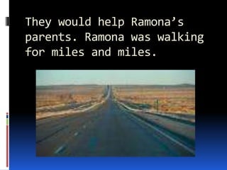They would help Ramona’s
parents. Ramona was walking
for miles and miles.
 