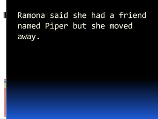 Ramona said she had a friend
named Piper but she moved
away.
 