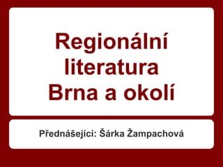 Regionální
  literatura
 Brna a okolí
Přednášející: Šárka Žampachová
 