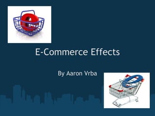 E-Commerce Effects By Aaron Vrba 