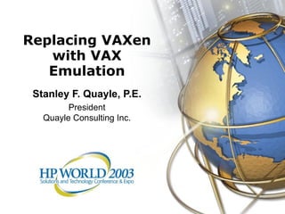 Replacing VAXen
   with VAX
   Emulation
 Stanley F. Quayle, P.E.
         President
   Quayle Consulting Inc.
 