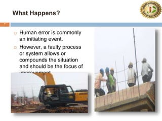 What Happens?
7
 Human error is commonly
an initiating event.
 However, a faulty process
or system allows or
compounds the situation
and should be the focus of
improvement.
 