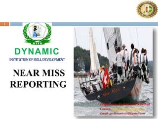 1
DYNAMIC
INSTITUTIONOFSKILLDEVELOPMENT
NEAR MISS
REPORTING
Prepared by Mohammad Naushad
Contact- www.dynamicskilldev.com
Email- go.dynamicskill@gmail.com
 