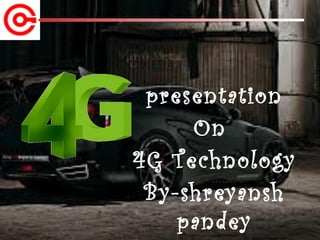 presentation
On
4G Technology
By-shreyansh
pandey
 
