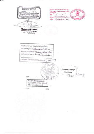 ffi3mHs,H:n
Jeddah ;d_.*
KingdamolsauriiArabia tut. -rr ?*..;jr$*l
. t oonfhrn tillar this is a qenuln€
q0GUmeilt issued bv a rdbncniradssued by a recognifcd
i insti?ute in ihg UK /
This is to certi! that this is a truc copy
of thc original /'eepyJJer*.lead which I
hevc sighted.
D2tc........... *{.. /.t?./. i..*.{.1.:..............
Signrd..-'..:...::...:..::..-Ti.7,.d2........
Nr*c.,.......fu..zy'..*J. iF..* x. t .t4.
Mrianmcd AhrE d
ffi
This docurnent, or the attached docu'nrent
has been signed tV ,frtoh r*,,4, t/ dil /4 , cl
acting in the capacity of
athe Briiish Consuta.ie-Cenerat, Jeddah ..
tq_&t5d ?,011
Joanne Murray
Pm Consul
fr**$"f,.]
The consulate accepts no
responsibility for the contents
of the above document.
 