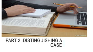 PART 2: DISTINGUISHING A
CASE
 