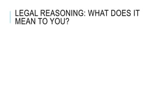LEGAL REASONING: WHAT DOES IT
MEAN TO YOU?
 