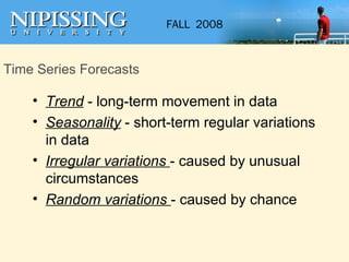 Time Series Forecasts <ul><li>Trend  - long-term movement in data </li></ul><ul><li>Seasonality  - short-term regular vari...