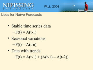 <ul><li>Stable time series data </li></ul><ul><ul><li>F(t) = A(t-1) </li></ul></ul><ul><li>Seasonal variations </li></ul><...