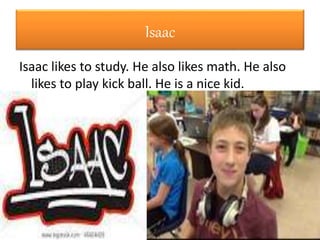 Isaac
Isaac likes to study. He also likes math. He also
likes to play kick ball. He is a nice kid.
 