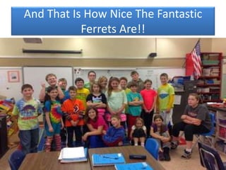 And That Is How Nice The Fantastic
Ferrets Are!!
 