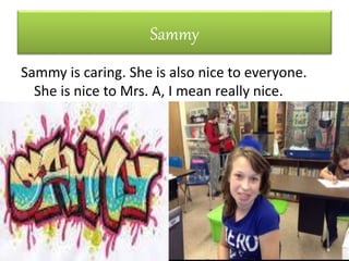 Sammy
Sammy is caring. She is also nice to everyone.
She is nice to Mrs. A, I mean really nice.
 