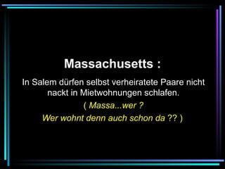  Massachusetts :   In Salem dürfen selbst verheiratete Paare nicht nackt in Mietwohnungen schlafen. (  Massa...wer ? Wer wohnt denn auch schon da  ?? )   