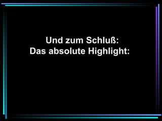   Und zum Schluß: Das absolute Highlight:   