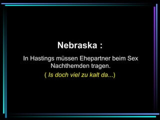   Nebraska :   In Hastings müssen Ehepartner beim Sex Nachthemden tragen. (  Is doch viel zu kalt da ...)   