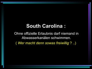   South Carolina :   Ohne offizielle Erlaubnis darf niemand in Abwasserkanälen schwimmen. (  Wer macht denn sowas freiwillig  ? ..)   