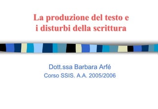 La produzione del testo e
i disturbi della scrittura
Dott.ssa Barbara Arfé
Corso SSIS. A.A. 2005/2006
 