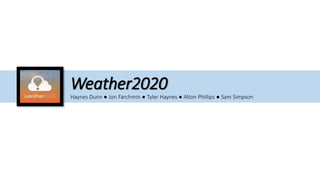 Weather2020
Haynes Dunn ● Jon Farchmin ● Tyler Haynes ● Alton Phillips ● Sam Simpson
 