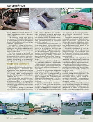 18 1953 / 6 DE ABRIL DE 201418 1953 / 6 DE ABRIL DE 2014
Mónica, del fraccionamiento Valle, los mi-
litares cayeron en una trampa y les mata-
ron a un oficial.
Los criminales usaron como señuelo
una camioneta blanca blindada, a la cual
los integrantes de las fuerzas le ordenaron
detenerse. El conductor emprendió la fuga
y comenzó la persecución.
“Al ingresar a calles del fracciona-
miento Valle Real, los militares fueron
emboscados por civiles armados, perdien-
do la vida uno de los elementos militares”,
precisó el texto oficial.
“En otros sectores de la ciudad, los
soldados del Ejército mexicano fueron
agredidos por civiles armados que se des-
plazaban en otras camionetas blindadas,
logrando lesionar a por lo menos a cinco
de los agresores”,concluyó el comunicado.
Narcobloqueos generalizados
Un día después, hechos similares se pro-
dujeron en Reynosa. La mañana del mar-
tes arribó un avión Hércules con fuerzas
federales que realizaron un operativo
para capturar a Jesús Alejandro Leal Flo-
res, alias El Simple, capo de la facción de
Los Metros del CDG.
Una fuente militar que solicitó el ano-
nimato aseguró que Leal Flores no es jefe
de plaza en Reynosa: “Es un criminal que
tiene su trayectoria y que tiene familiares
que también son criminales de alto rango
dentro del CDG”.
Tras la captura se repitió la estrategia
para enfrentar y estrangular el convoy que
había detenido al mafioso. Los narcoblo-
queos incluyeron carreteras, autopistas
y las principales vías rápidas de la locali-
dad. Los intercambios de fuego se presen-
taron en diversas zonas y duraron varias
horas. Extraoficialmente se reportaron
seis civiles muertos.
Ese mismo día, en CiudadVictoria, fue
ejecutado el agente ministerial Gregorio
Serna en el interior de la Facultad de Co-
mercio de la Universidad Autónoma de
Tamaulipas (UAT). El agente, quien tam-
bién se desempeñaba como intenden-
te en esa institución, recibió un tiro en la
cabeza debido a que se negó a involucrar-
se con Los Zetas, que controlan varias fa-
cultades en el campus Ciudad Victoria de
la UAT.
Por otra parte,entre el lunes 31 de mar-
zo y el martes 1 de abril el Ejército liberó
a 101 centroamericanos y mexicanos que
estaban cautivos en casas de seguridad
del municipio de Miguel Alemán y en Ciu-
dad Victoria.
El Grupo de Coordinación Tamaulipas
informó que el día 31 se liberó a 75 per-
sonas en un domicilio localizado en la
colonia Del Norte de Miguel Alemán. “El
grupo se integraba con 23 ciudadanos de
El Salvador, 19 de Guatemala, 14 de Hon-
duras, dos de Nicaragua y 17 ciudadanos
mexicanos”.
A su vez, efectivos de la Armada res-
cataron en Ciudad Victoria a 26 centroa-
mericanos que estaban secuestrados en
una casa de seguridad ubicada en el cen-
tro de la localidad. Las personas liberadas
eran originarias de Honduras y Guatema-
la: 21 hombres, cuatro mujeres y un me-
nor de edad.
El secuestro, los levantones y la desa-
parición de personas son el principal pro-
blema de Tamaulipas. Cifras oficiales del
Secretariado Ejecutivo del Sistema Nacio-
nal de Seguridad Pública (SESNSP) arrojan
que Tamaulipas encabeza  la lista de los
estados con más secuestros. 
En los dos últimos años las cifras ne-
gras dan cuenta de más de mil secuestros
denunciados ante las autoridades,  pero
los “levantones” no entran en las estadís-
ticas oficiales porque en esos casos no se
solicita rescate.
El administrador de la página Valor por
Tamaulipas –los delincuentes ofrecen una
recompensa a quien lo elimine– aseveró
que las autoridades de la entidad están in-
volucradas en el negocio del secuestro.
“Se está haciendo un negocio redondo
entre las autoridades –que deberían estar
buscando a los secuestrados– y las bandas
criminales”, dijo.
“En la mayor parte del estado las nego-
ciaciones entre el crimen organizado y las
autoridades se lleva en dos líneas, la pú-
blica ante la familia y la línea privada di-
recta entre autoridades y secuestradores,
en donde acuerdan montos de rescate de
secuestros”, agregó.
Además, expuso: “Hasta los mismos
delincuentes secuestradores se quejan de
que los negociadores de organismos de
procuración de justicia local y federal se
quedan con un porcentaje alto del monto
NARCOTRÁFICO
 