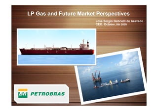 LP Gas and Future Market Perspectives
                            José Sergio Gabrielli de Azevedo
                            CEO. October, 8th 2009




1
 