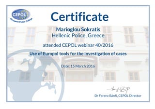 Certificate
Marioglou Sokratis
Hellenic Police, Greece
attended CEPOL webinar 40/2016
Use of Europol tools for the investigation of cases
Date: 15 March 2016
Dr Ferenc Bánfi, CEPOL Director
 
