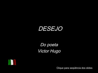 DESEJO

 Do poeta
Victor Hugo


         Clique para seqüência dos slides
         Clique para seqüência dos slides
 