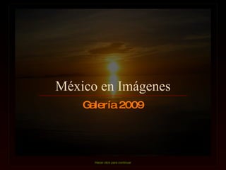 México en Imágenes Hacer click para continuar Galería 2009 
