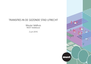 TRANSITIES IN DE GEZONDE STAD UTRECHT
Wouter Veldhuis
MUST Stedebouw
2 juni 2016
 