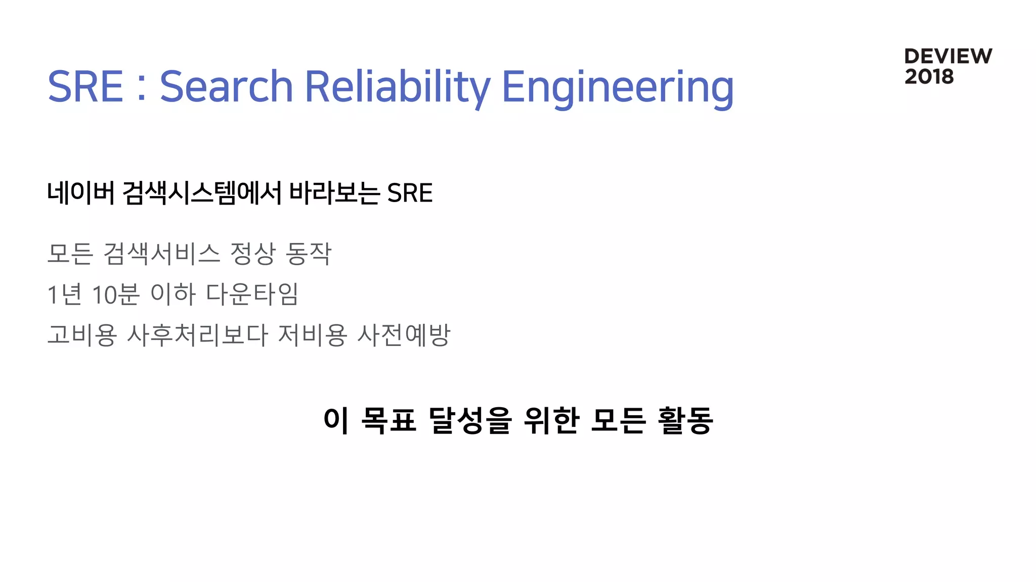 모든 검색서비스 정상 동작
1년 10분 이하 다운타임
고비용 사후처리보다 저비용 사전예방
이 목표 달성을 위한 모든 활동
 