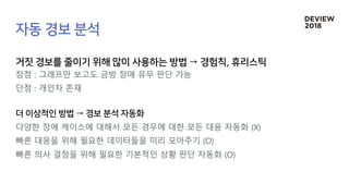 장점 : 그래프만 보고도 금방 장애 유무 판단 가능
단점 : 개인차 존재
다양한 장애 케이스에 대해서 모든 경우에 대한 모든 대응 자동화 (X)
빠른 대응을 위해 필요한 데이터들을 미리 모아주기 (O)
빠른 의사 결정을 위해 필요한 기본적인 상황 판단 자동화 (O)
 