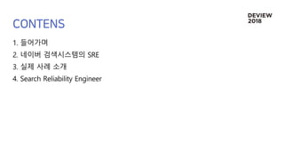 1. 들어가며
2. 네이버 검색시스템의 SRE
3. 실제 사례 소개
4. Search Reliability Engineer
 