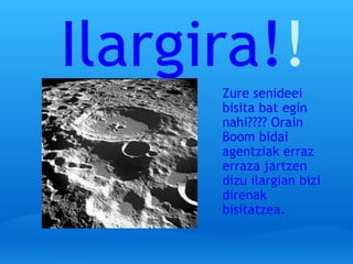 Ilargira! !! Zure senideei bisita bat egin nahi???? Orain Boom bidai agentziak erraz erraza jartzen dizu ilargian bizi direnak bisitatzea. 