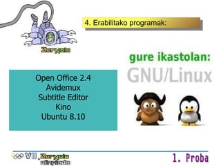 4. Erabilitako programak: Open Office 2.4 Avidemux Subtitle Editor Kino Ubuntu 8.10 