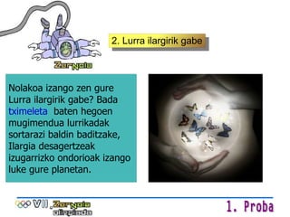 2. Lurra ilargirik gabe Nolakoa izango zen gure Lurra ilargirik gabe? Bada  tximeleta   baten hegoen mugimendua lurrikadak sortarazi baldin baditzake, Ilargia desagertzeak izugarrizko ondorioak izango luke gure planetan. 