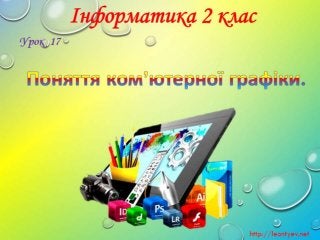 2 клас 17 урок. Поняття ком’ютерної графіки.(за оновленою програмою 2016р.)