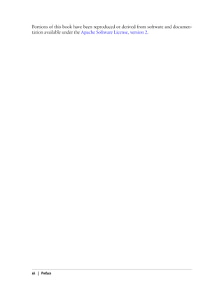 Portions of this book have been reproduced or derived from software and documen-
tation available under the Apache Software License, version 2.
xii | Preface
 