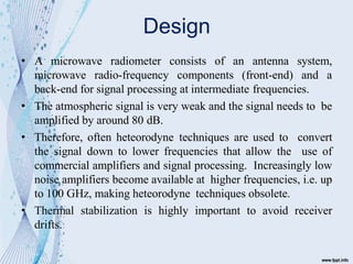 Design
• A microwave radiometer consists of an antenna system,
microwave radio-frequency components (front-end) and a
back...
