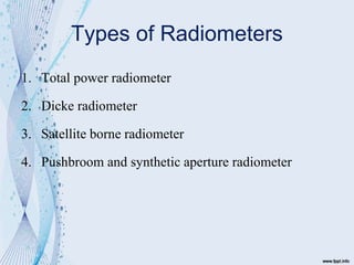 Types of Radiometers
1. Total power radiometer
2. Dicke radiometer
3. Satellite borne radiometer
4. Pushbroom and syntheti...