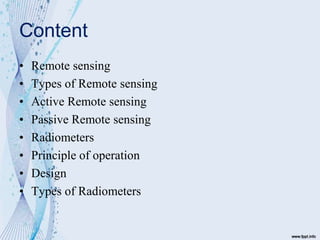 Content
• Remote sensing
• Types of Remote sensing
• Active Remote sensing
• Passive Remote sensing
• Radiometers
• Princi...