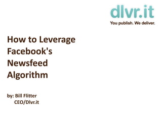 How to Leverage Facebook's Newsfeed Algorithmby: Bill Flitter      CEO/Dlvr.it 