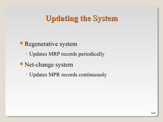 14-8
Updating the SystemUpdating the System
Regenerative system
◦ Updates MRP records periodically
Net-change system
◦ Updates MPR records continuously
 