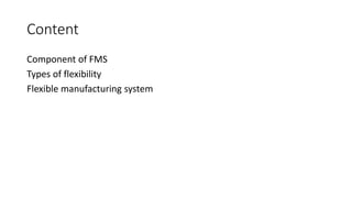 Content
Component of FMS
Types of flexibility
Flexible manufacturing system
 