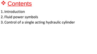  Contents
1.Introduction
2.Fluid power symbols
3.Control of a single acting hydraulic cylinder
 