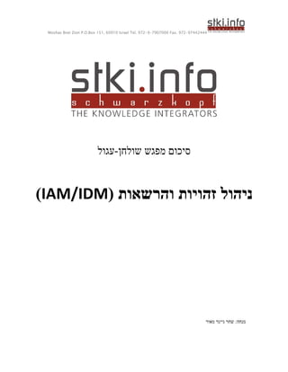 Moshav Bnei Zion P.O.Box 151, 60910 Israel Tel. 972-9-7907000 Fax. 972-97442444
‫שולחן‬ ‫מפגש‬ ‫סיכום‬
-
‫עגול‬
( ‫והרשאות‬ ‫זהויות‬ ‫ניהול‬
IAM/IDM
)
‫מנחה‬
‫מאור‬ ‫גייגר‬ ‫שחר‬ :
 