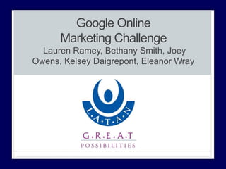 Google Online
Marketing Challenge
Lauren Ramey, Bethany Smith, Joey
Owens, Kelsey Daigrepont, Eleanor Wray
 